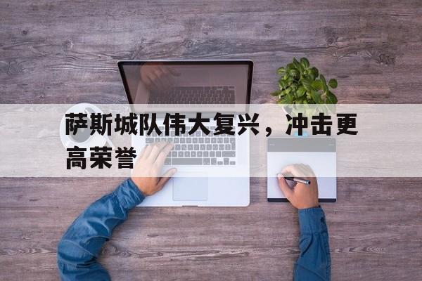 萨斯城队伟大复兴，冲击更高荣誉的简单介绍